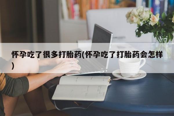 米非米索在线付款怀孕吃了很多打胎药(怀孕吃了打胎药会怎样)