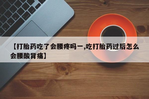 米非米索在线付款【打胎药吃了会腰疼吗一,吃打胎药过后怎么会腰酸背痛】