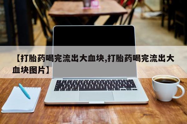 米非米索在线付款【打胎药喝完流出大血块,打胎药喝完流出大血块图片】