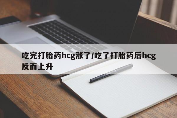 米非米索在线付款吃完打胎药hcg涨了/吃了打胎药后hcg反而上升
