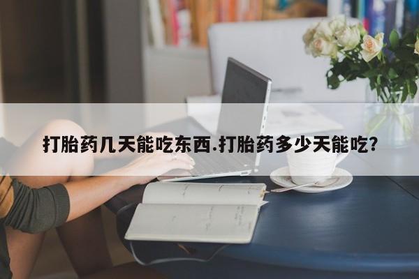 米非米索在线付款打胎药几天能吃东西.打胎药多少天能吃？