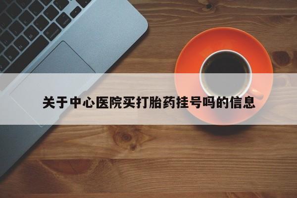 米非米索在线付款关于中心医院买打胎药挂号吗的信息
