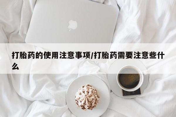 米非米索在线付款打胎药的使用注意事项/打胎药需要注意些什么