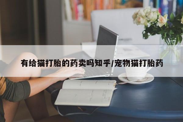 米非米索在线付款有给猫打胎的药卖吗知乎/宠物猫打胎药