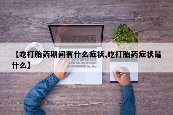 米非米索在线付款【吃打胎药期间有什么症状,吃打胎药症状是什么】