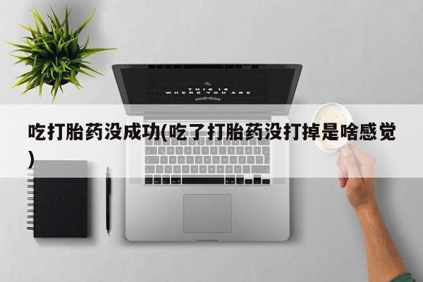 米非米索在线付款吃打胎药没成功(吃了打胎药没打掉是啥感觉)