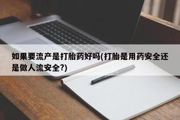 米非米索在线付款如果要流产是打胎药好吗(打胎是用药安全还是做人流安全?)