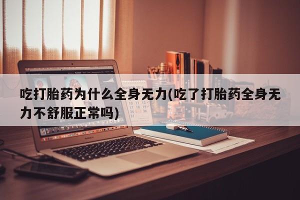 米非米索在线付款吃打胎药为什么全身无力(吃了打胎药全身无力不舒服正常吗)