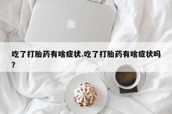 米非米索在线付款吃了打胎药有啥症状.吃了打胎药有啥症状吗？