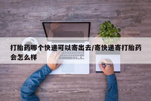 米非米索在线付款打胎药哪个快递可以寄出去/寄快递寄打胎药会怎么样