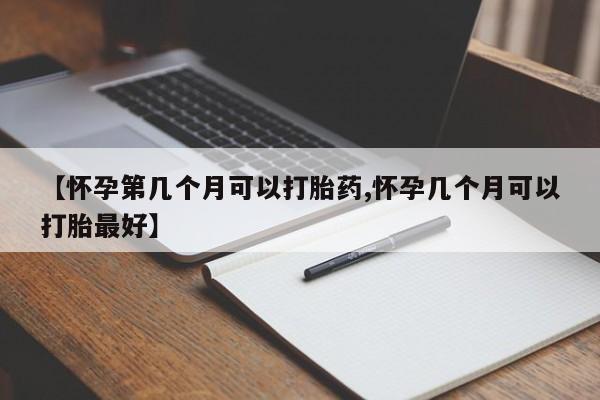 米非米索在线付款【怀孕第几个月可以打胎药,怀孕几个月可以打胎最好】