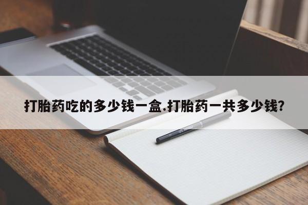 米非米索在线付款打胎药吃的多少钱一盒.打胎药一共多少钱？