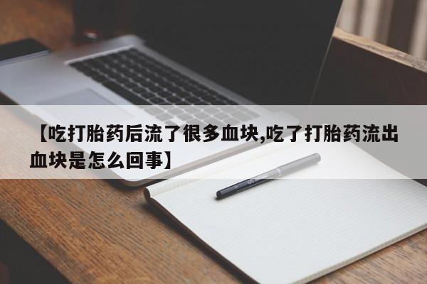 米非米索在线付款【吃打胎药后流了很多血块,吃了打胎药流出血块是怎么回事】