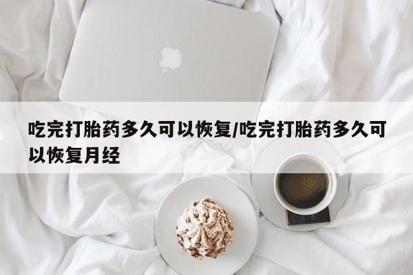 米非米索在线付款吃完打胎药多久可以恢复/吃完打胎药多久可以恢复月经