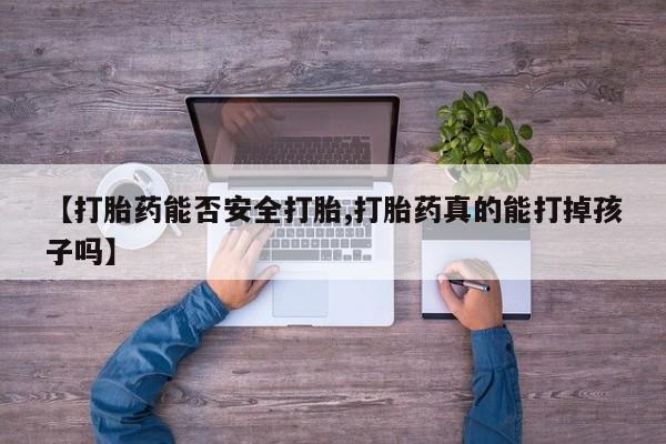 米非米索在线付款【打胎药能否安全打胎,打胎药真的能打掉孩子吗】