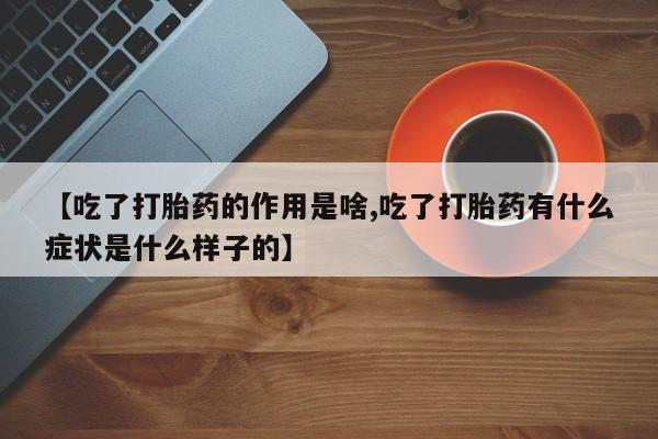 米非米索在线付款【吃了打胎药的作用是啥,吃了打胎药有什么症状是什么样子的】