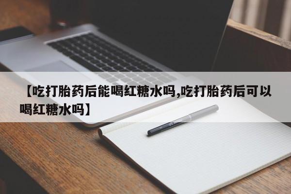 米非米索在线付款【吃打胎药后能喝红糖水吗,吃打胎药后可以喝红糖水吗】