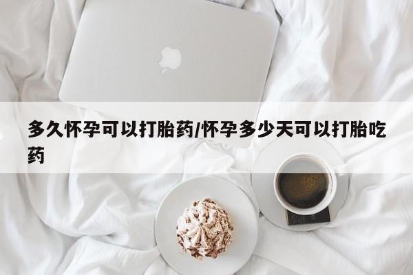 米非米索在线付款多久怀孕可以打胎药/怀孕多少天可以打胎吃药