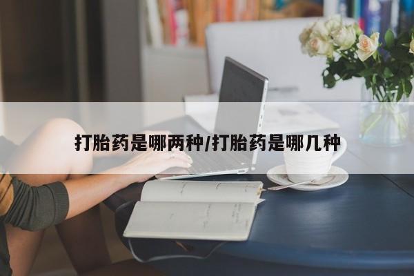 米非米索在线付款打胎药是哪两种/打胎药是哪几种