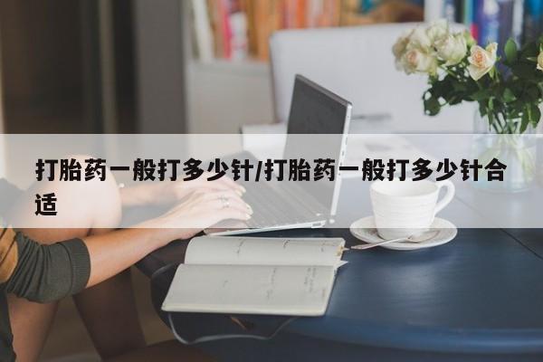 米非米索在线付款打胎药一般打多少针/打胎药一般打多少针合适