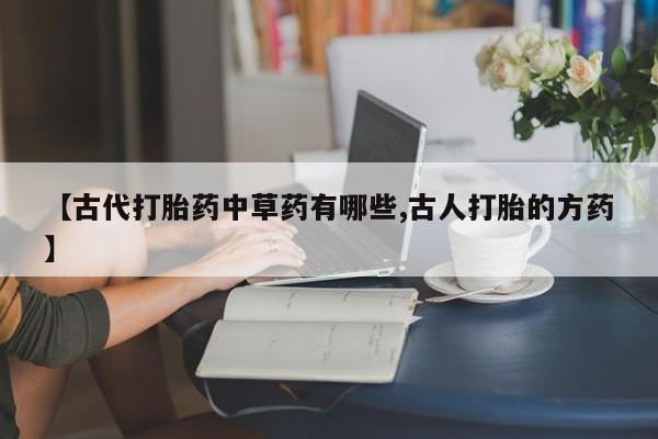 米非米索在线付款【古代打胎药中草药有哪些,古人打胎的方药】