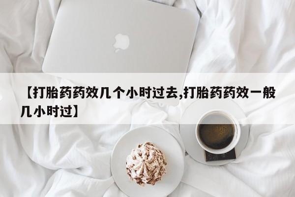米非米索在线付款【打胎药药效几个小时过去,打胎药药效一般几小时过】