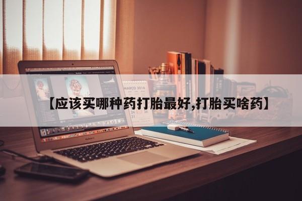 米非米索在线付款【应该买哪种药打胎最好,打胎买啥药】