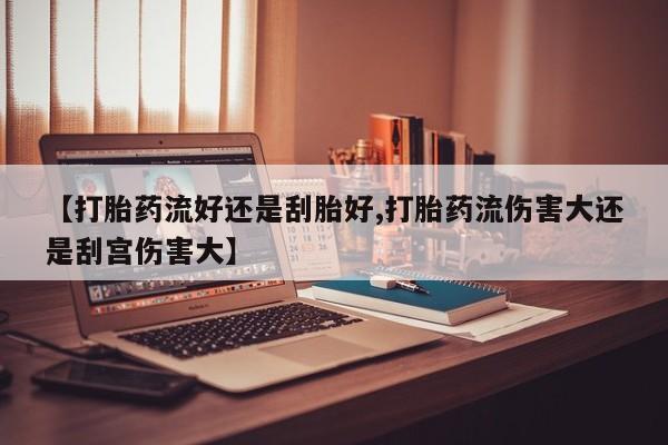 米非米索在线付款【打胎药流好还是刮胎好,打胎药流伤害大还是刮宫伤害大】