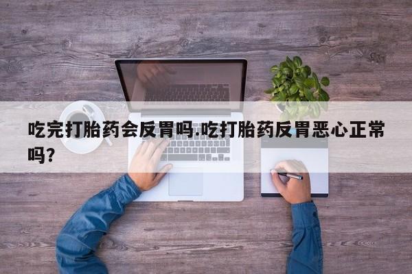 米非米索在线付款吃完打胎药会反胃吗.吃打胎药反胃恶心正常吗？