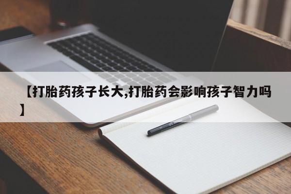 米非米索在线付款【打胎药孩子长大,打胎药会影响孩子智力吗】