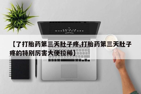 米非米索在线付款【了打胎药第三天肚子疼,打胎药第三天肚子疼的特别厉害大便拉稀】