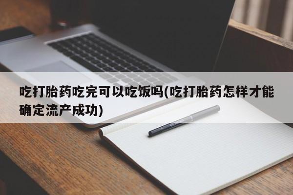 米非米索在线付款吃打胎药吃完可以吃饭吗(吃打胎药怎样才能确定流产成功)