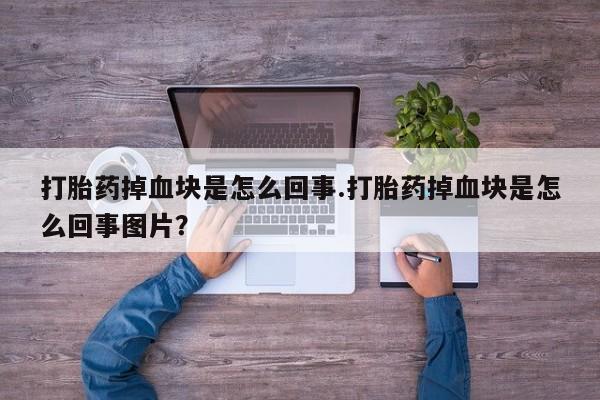 米非米索在线付款打胎药掉血块是怎么回事.打胎药掉血块是怎么回事图片？