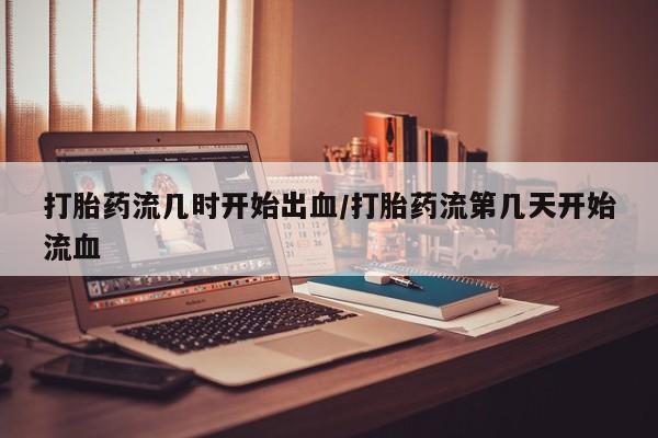 米非米索在线付款打胎药流几时开始出血/打胎药流第几天开始流血