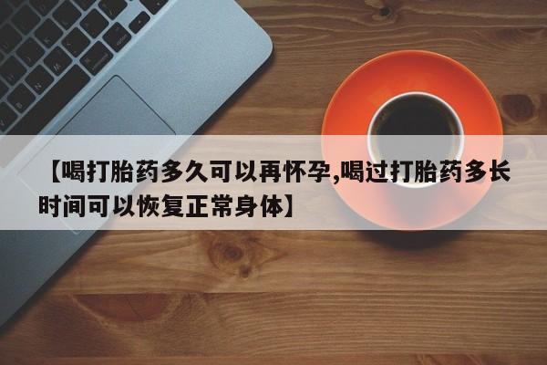 米非米索在线付款【喝打胎药多久可以再怀孕,喝过打胎药多长时间可以恢复正常身体】