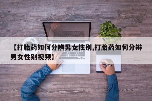 米非米索在线付款【打胎药如何分辨男女性别,打胎药如何分辨男女性别视频】