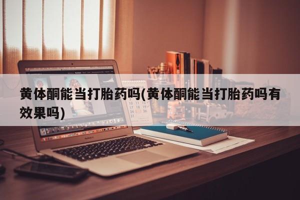 米非米索在线付款黄体酮能当打胎药吗(黄体酮能当打胎药吗有效果吗)
