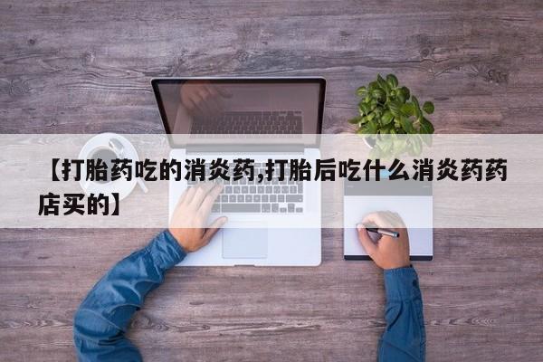 米非米索在线付款【打胎药吃的消炎药,打胎后吃什么消炎药药店买的】