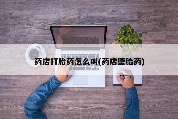 米非米索在线付款药店打胎药怎么叫(药店堕胎药)