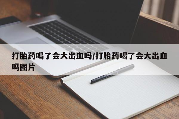 米非米索在线付款打胎药喝了会大出血吗/打胎药喝了会大出血吗图片