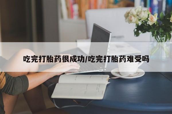 米非米索在线付款吃完打胎药很成功/吃完打胎药难受吗