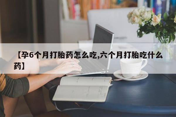米非米索在线付款【孕6个月打胎药怎么吃,六个月打胎吃什么药】