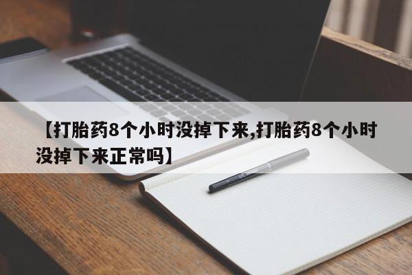 米非米索在线付款【打胎药8个小时没掉下来,打胎药8个小时没掉下来正常吗】