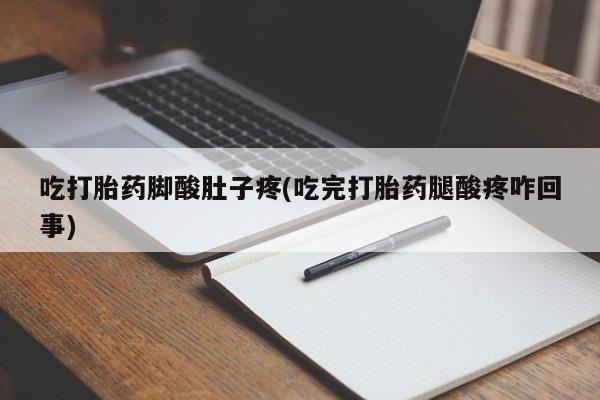 米非米索在线付款吃打胎药脚酸肚子疼(吃完打胎药腿酸疼咋回事)