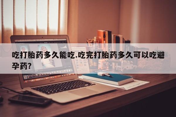 米非米索在线付款吃打胎药多久能吃.吃完打胎药多久可以吃避孕药？