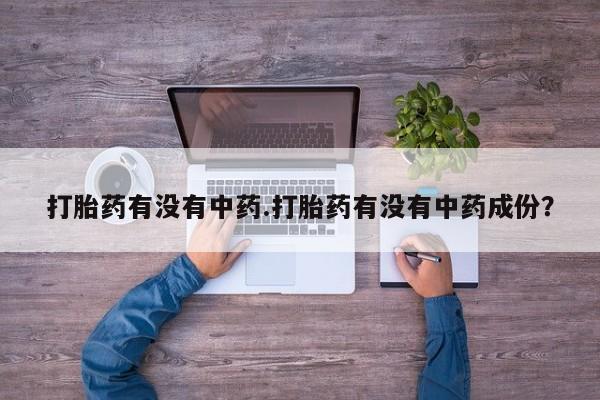 米非米索在线付款打胎药有没有中药.打胎药有没有中药成份？