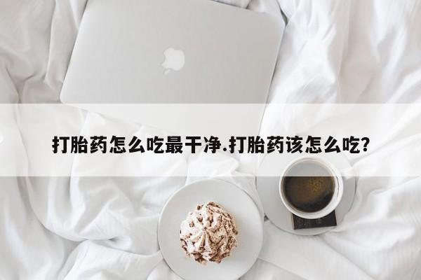 米非米索在线付款打胎药怎么吃最干净.打胎药该怎么吃？