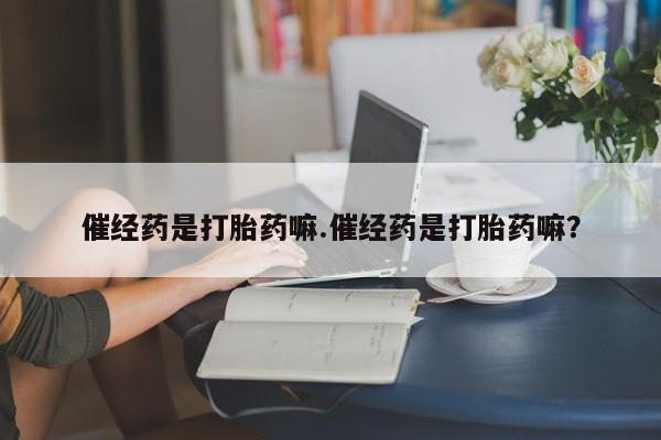米非米索在线付款催经药是打胎药嘛.催经药是打胎药嘛？