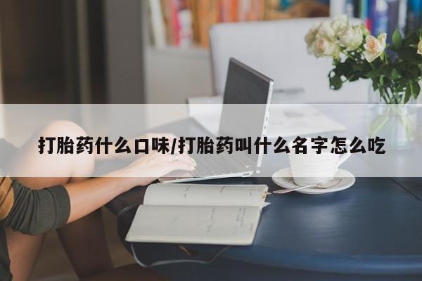 米非米索在线付款打胎药什么口味/打胎药叫什么名字怎么吃