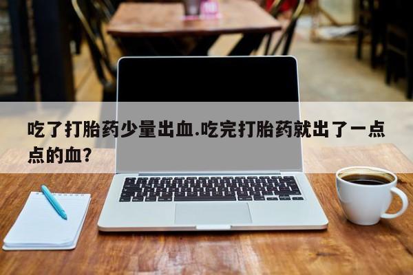 米非米索在线付款吃了打胎药少量出血.吃完打胎药就出了一点点的血？